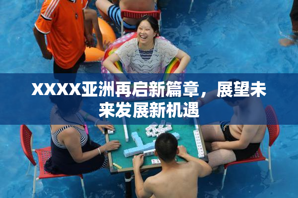 XXXX亚洲再启新篇章，展望未来发展新机遇