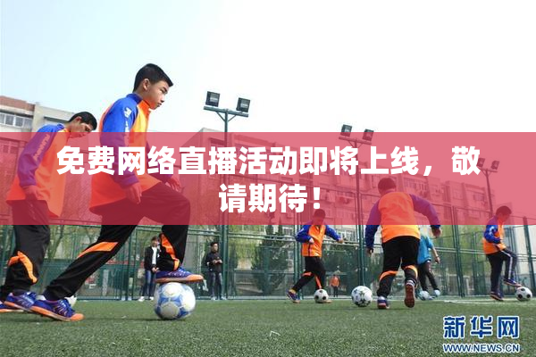 免费网络直播活动即将上线，敬请期待！