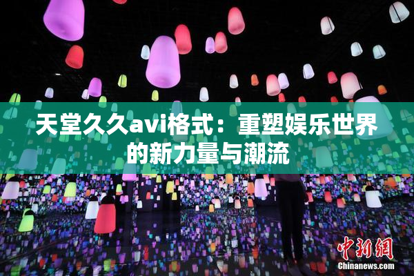天堂久久avi格式：重塑娱乐世界的新力量与潮流