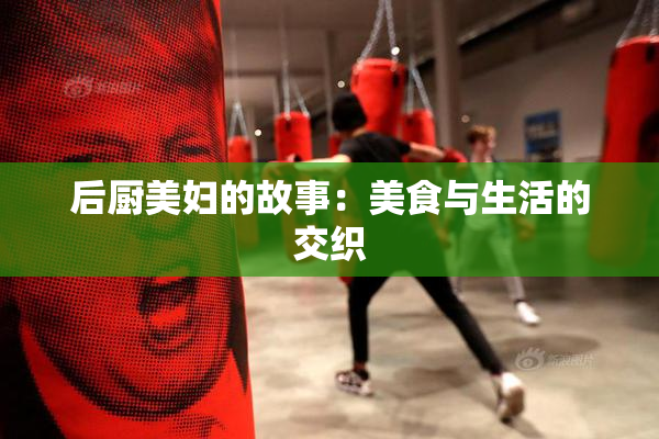 后厨美妇的故事：美食与生活的交织