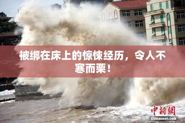被绑在床上的惊悚经历，令人不寒而栗！