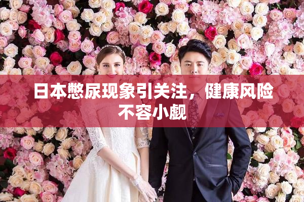 日本憋尿现象引关注，健康风险不容小觑