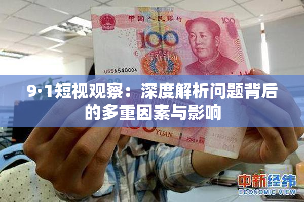 9·1短视观察：深度解析问题背后的多重因素与影响