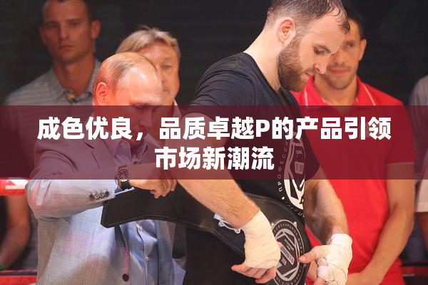 成色优良，品质卓越P的产品引领市场新潮流
