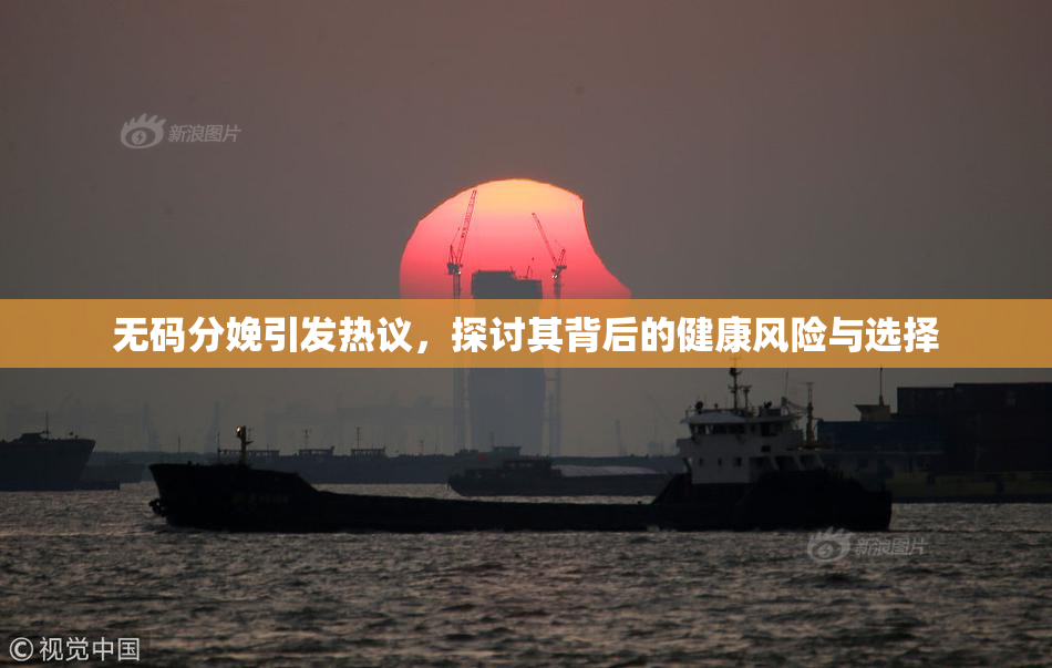 无码分娩引发热议，探讨其背后的健康风险与选择