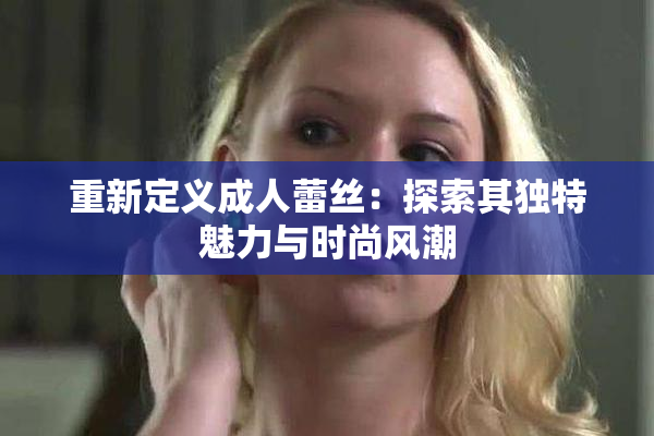 重新定义成人蕾丝：探索其独特魅力与时尚风潮