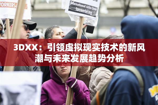 3DXX：引领虚拟现实技术的新风潮与未来发展趋势分析