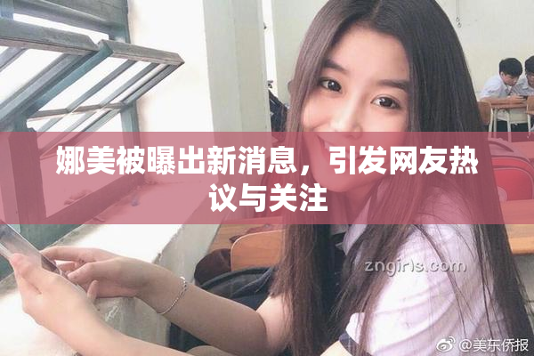 娜美被曝出新消息，引发网友热议与关注