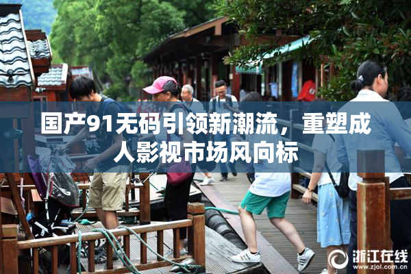 国产91无码引领新潮流，重塑成人影视市场风向标