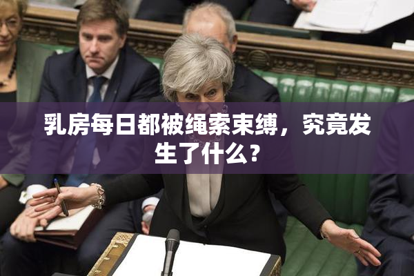 乳房每日都被绳索束缚，究竟发生了什么？
