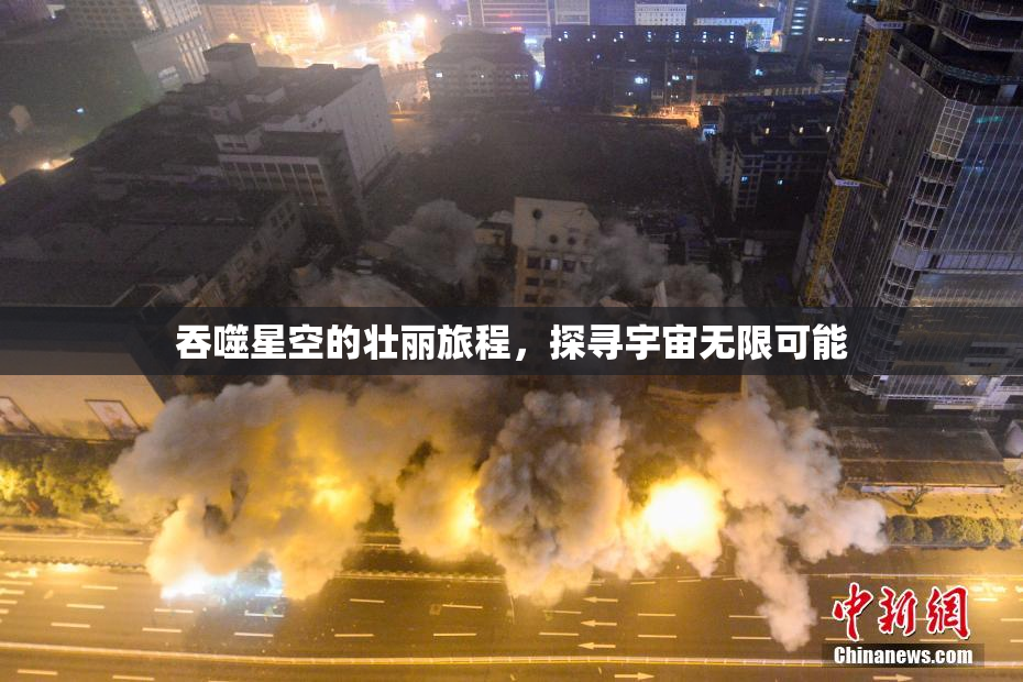 吞噬星空的壮丽旅程，探寻宇宙无限可能