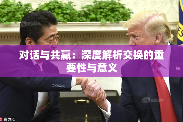 对话与共赢：深度解析交换的重要性与意义