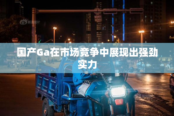 国产Ga在市场竞争中展现出强劲实力