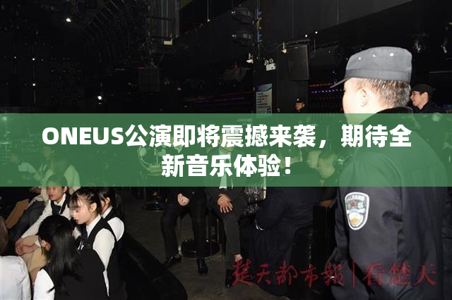 ONEUS公演即将震撼来袭，期待全新音乐体验！