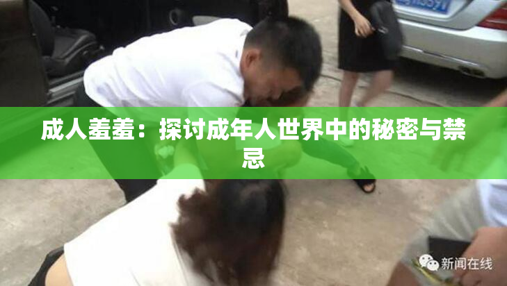 成人羞羞：探讨成年人世界中的秘密与禁忌