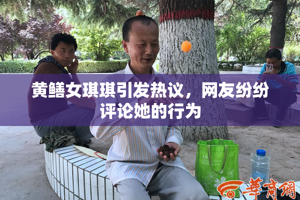 黄鳝女琪琪引发热议，网友纷纷评论她的行为