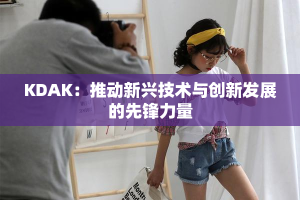 KDAK：推动新兴技术与创新发展的先锋力量