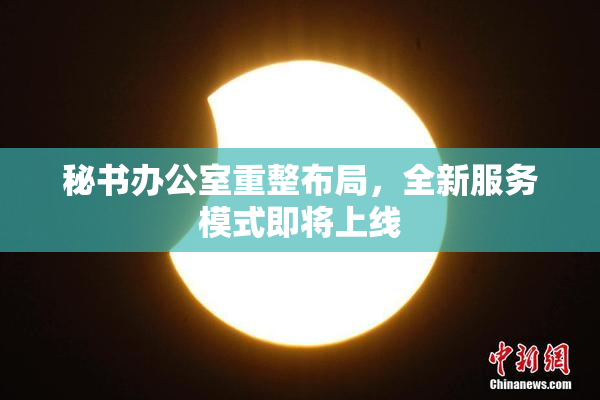 秘书办公室重整布局，全新服务模式即将上线