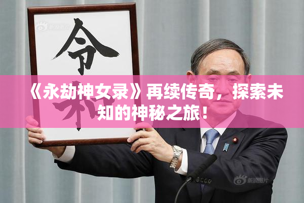 《永劫神女录》再续传奇，探索未知的神秘之旅！