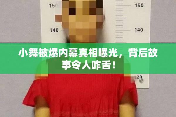 小舞被爆内幕真相曝光，背后故事令人咋舌！