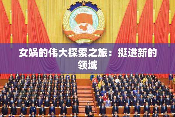 女娲的伟大探索之旅：挺进新的领域