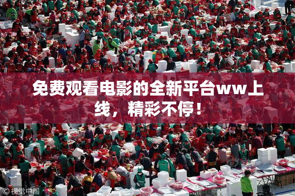 免费观看电影的全新平台ww上线，精彩不停！