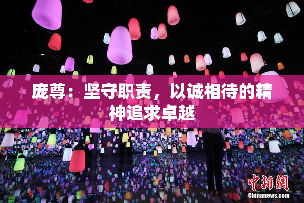庞尊：坚守职责，以诚相待的精神追求卓越