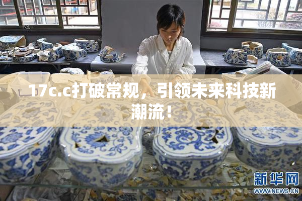 17c.c打破常规，引领未来科技新潮流！