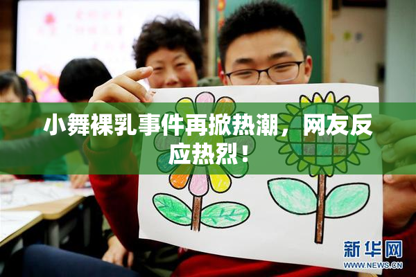小舞裸乳事件再掀热潮，网友反应热烈！
