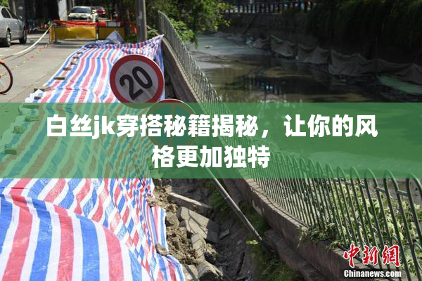 白丝jk穿搭秘籍揭秘，让你的风格更加独特