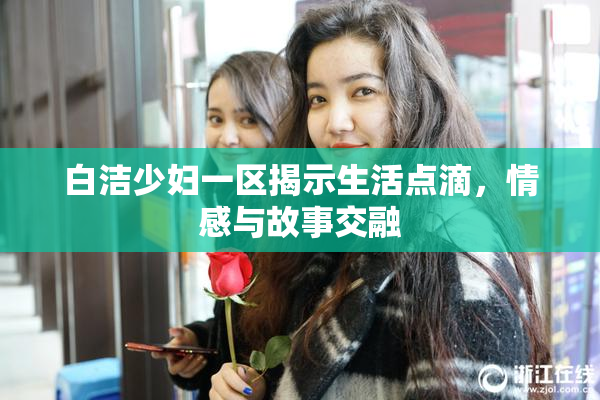 白洁少妇一区揭示生活点滴，情感与故事交融