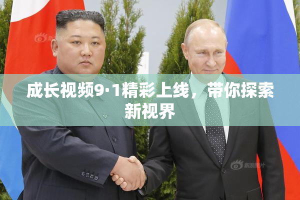 成长视频9·1精彩上线，带你探索新视界