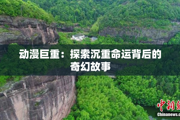 动漫巨重：探索沉重命运背后的奇幻故事