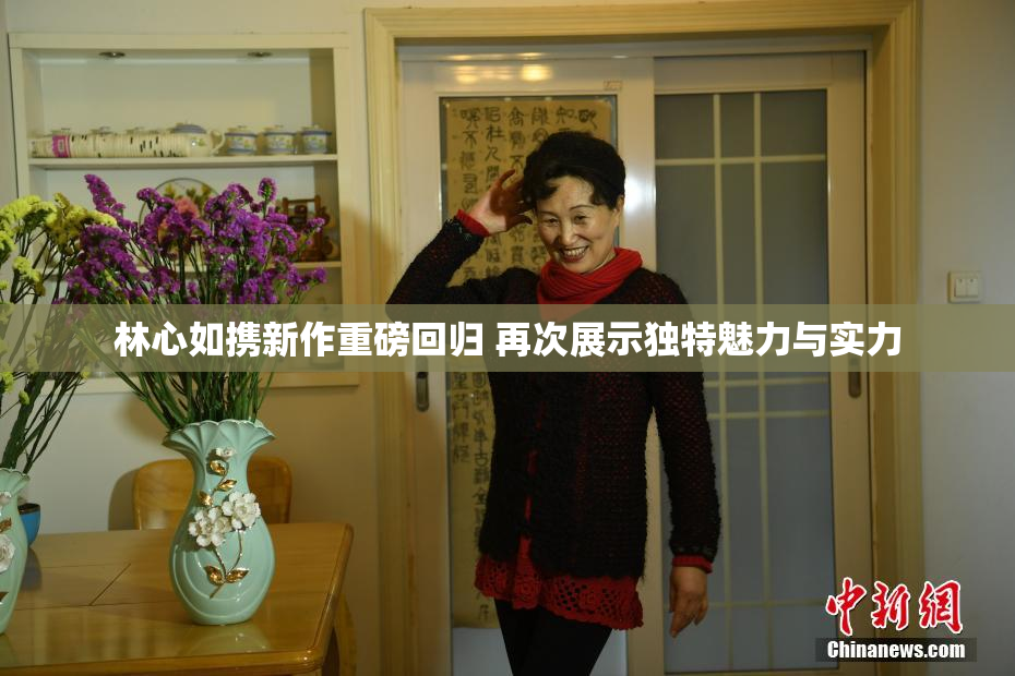 林心如携新作重磅回归 再次展示独特魅力与实力