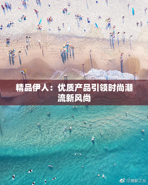 精品伊人：优质产品引领时尚潮流新风尚