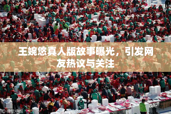 王婉悠真人版故事曝光，引发网友热议与关注