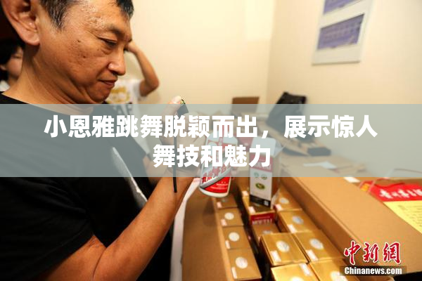 小恩雅跳舞脱颖而出，展示惊人舞技和魅力