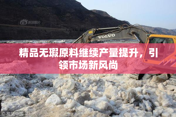 精品无瑕原料继续产量提升，引领市场新风尚
