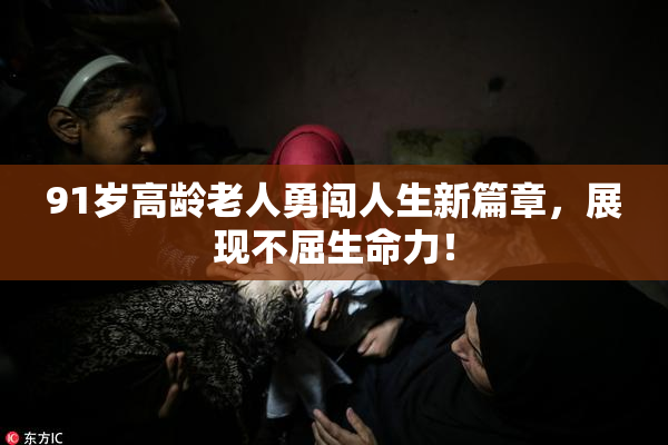 91岁高龄老人勇闯人生新篇章，展现不屈生命力！