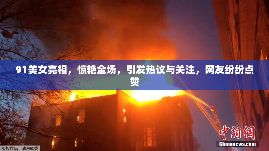 91美女亮相，惊艳全场，引发热议与关注，网友纷纷点赞