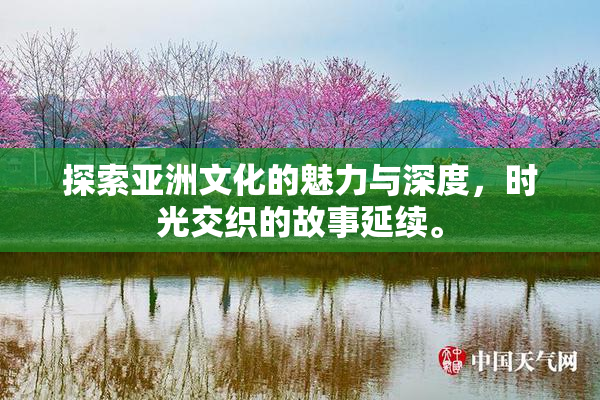 探索亚洲文化的魅力与深度，时光交织的故事延续。