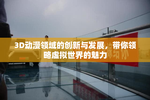 3D动漫领域的创新与发展，带你领略虚拟世界的魅力
