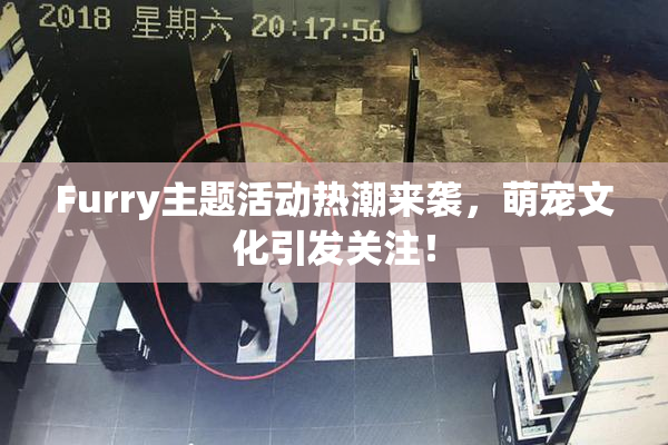 Furry主题活动热潮来袭，萌宠文化引发关注！