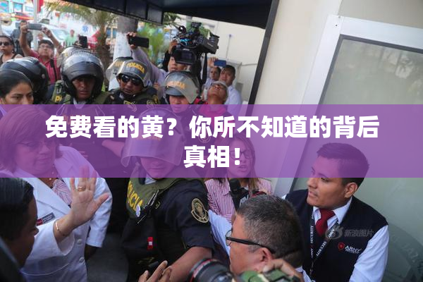 免费看的黄？你所不知道的背后真相！