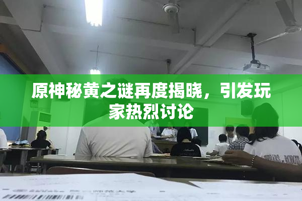 原神秘黄之谜再度揭晓，引发玩家热烈讨论