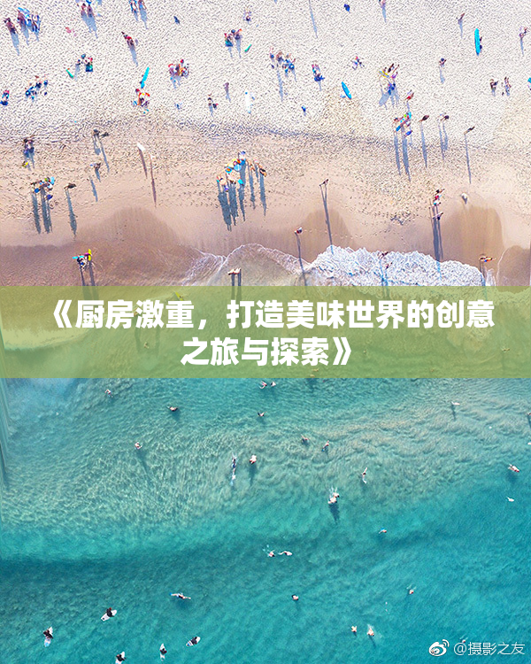 《厨房激重，打造美味世界的创意之旅与探索》