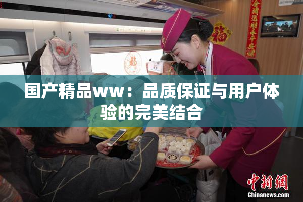 国产精品ww：品质保证与用户体验的完美结合