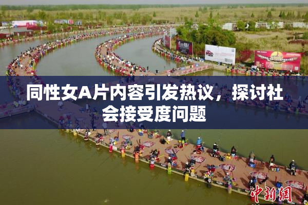 同性女A片内容引发热议，探讨社会接受度问题