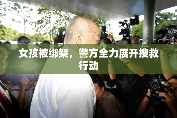 女孩被绑架，警方全力展开搜救行动