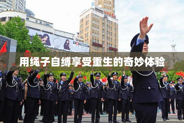 用绳子自缚享受重生的奇妙体验